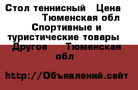 Стол теннисный › Цена ­ 10 900 - Тюменская обл. Спортивные и туристические товары » Другое   . Тюменская обл.